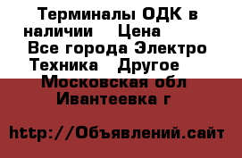 Терминалы ОДК в наличии. › Цена ­ 999 - Все города Электро-Техника » Другое   . Московская обл.,Ивантеевка г.